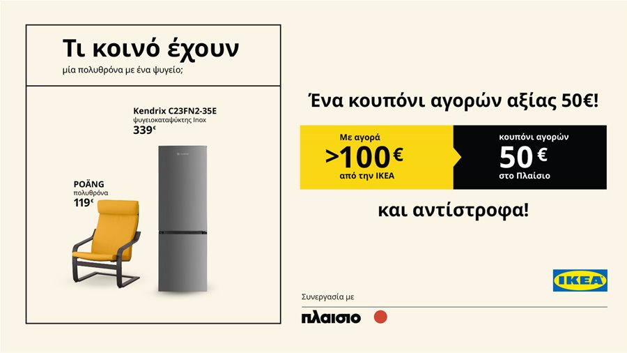Με κάθε αγορά πάνω από 100€ στην ΙΚΕΑ  Κερδίζετε κουπόνι αγορών αξίας 50€* στο Πλαίσιο,  Και αντίστροφα!